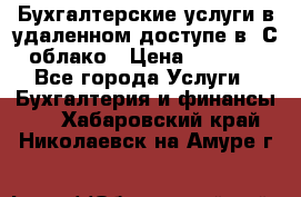 Бухгалтерские услуги в удаленном доступе в 1С облако › Цена ­ 5 000 - Все города Услуги » Бухгалтерия и финансы   . Хабаровский край,Николаевск-на-Амуре г.